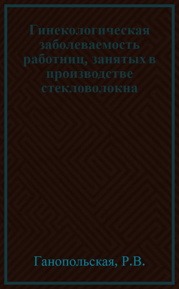 Гинекологическая заболеваемость работниц, занятых в производстве стекловолокна : Автореф. дис. на соискание учен. степени канд. мед. наук : (750)