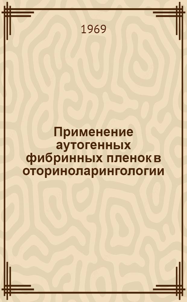 Применение аутогенных фибринных пленок в оториноларингологии : Автореф. дис. на соискание учен. степени д-ра мед. наук : (753)