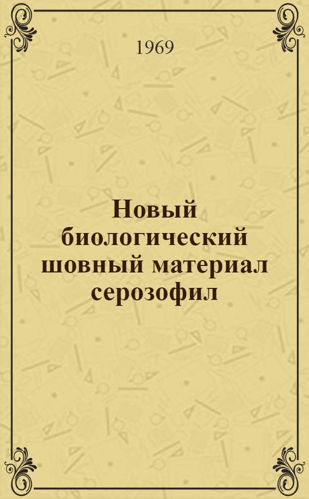 Новый биологический шовный материал серозофил : (Клинико-эксперим. исследование) : Автореф. дис. на соискание учен. степени канд. мед. наук : (777)