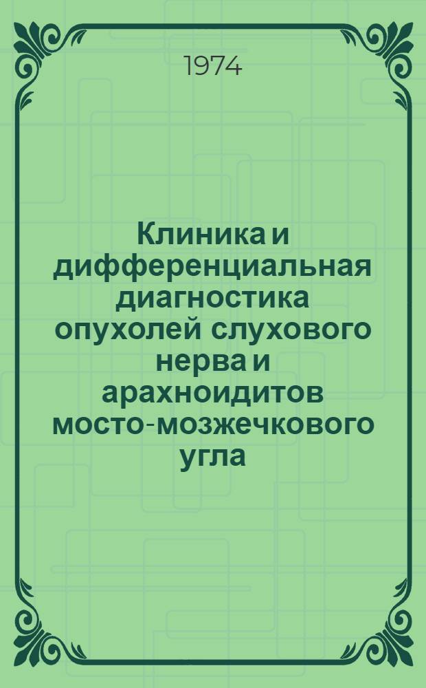 Клиника и дифференциальная диагностика опухолей слухового нерва и арахноидитов мосто-мозжечкового угла : Автореф. дис. на соиск. учен. степени канд. мед. наук : (14.00.13)