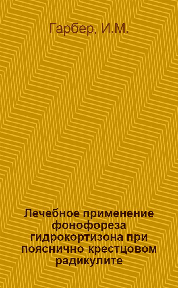 Лечебное применение фонофореза гидрокортизона при пояснично-крестцовом радикулите : Автореф. дис. на соискание учен. степени канд. мед. наук : (762)