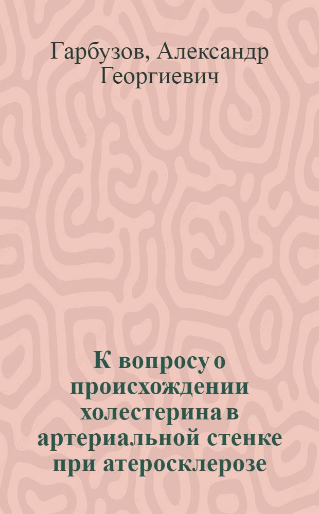 К вопросу о происхождении холестерина в артериальной стенке при атеросклерозе : (Биохим. и морфол. исследование) : Автореф. дис. на соиск. учен. степени канд. мед. наук : (03.00.04; 14.00.15)