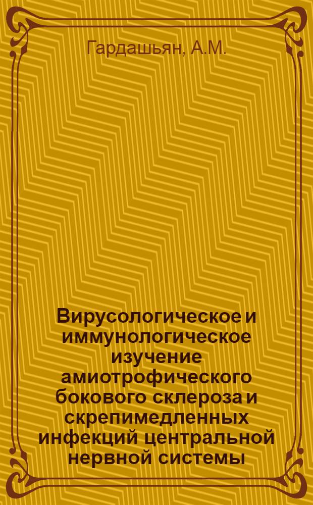 Вирусологическое и иммунологическое изучение амиотрофического бокового склероза и скрепимедленных инфекций центральной нервной системы : Автореф. дис. на соискание учен. степени д-ра мед. наук : (095)