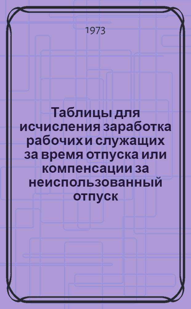Таблицы для исчисления заработка рабочих и служащих за время отпуска или компенсации за неиспользованный отпуск