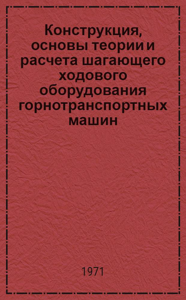 Конструкция, основы теории и расчета шагающего ходового оборудования горнотранспортных машин