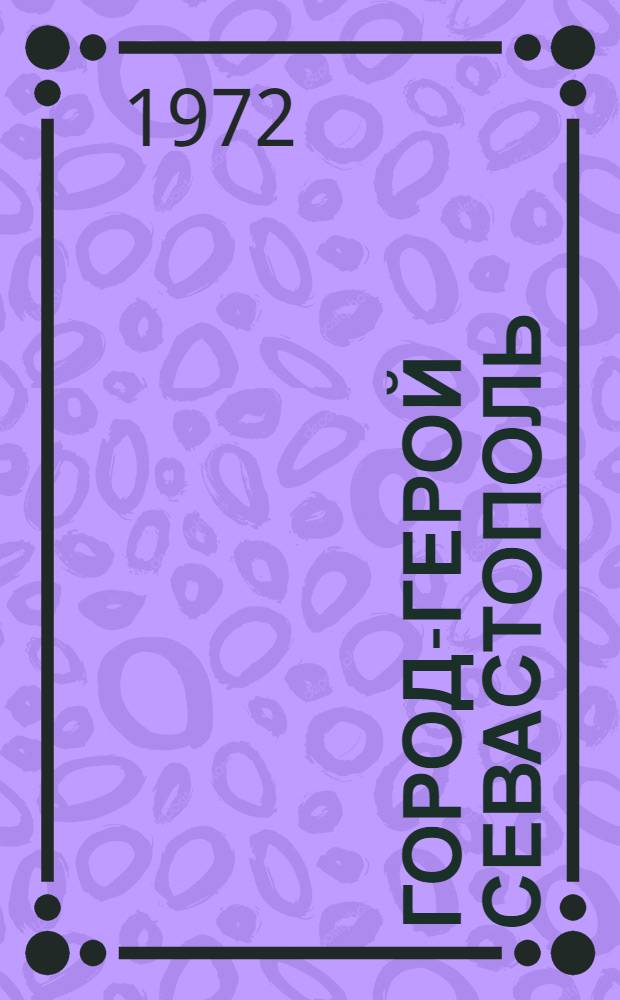 Город-герой Севастополь : Очерк-путеводитель