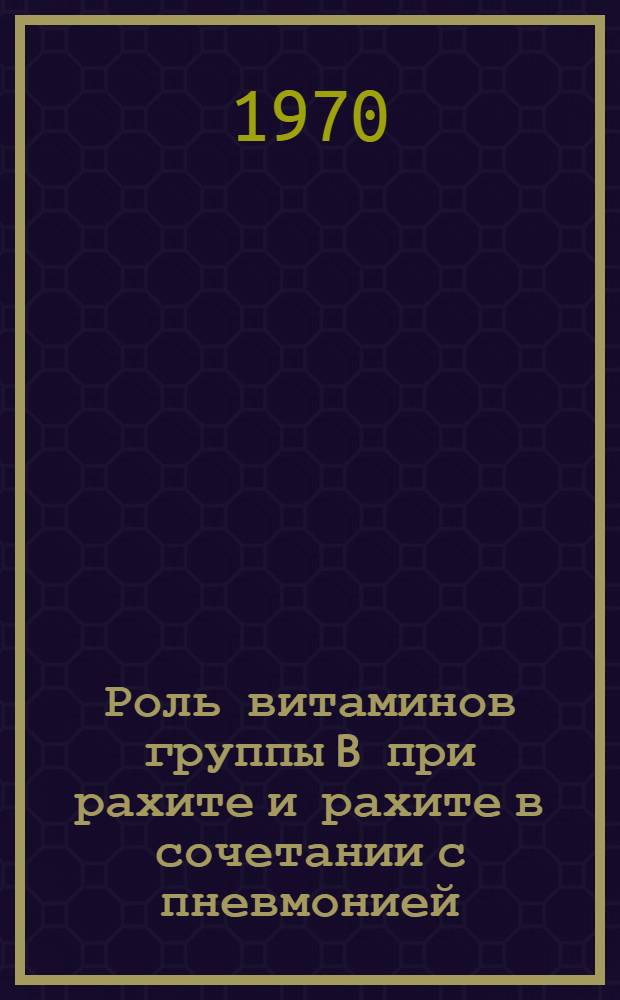 Роль витаминов группы B при рахите и рахите в сочетании с пневмонией : Автореф. дис. на соискание учен. степени д-ра мед. наук : (14)