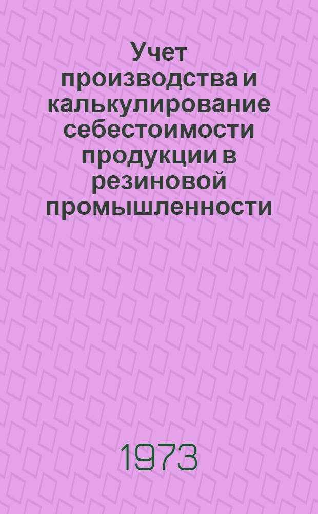 Учет производства и калькулирование себестоимости продукции в резиновой промышленности : Учеб. пособие по спецкурсу для студентов специальности "Бухгалтерский учет" (специализация "Учет в пром-сти")