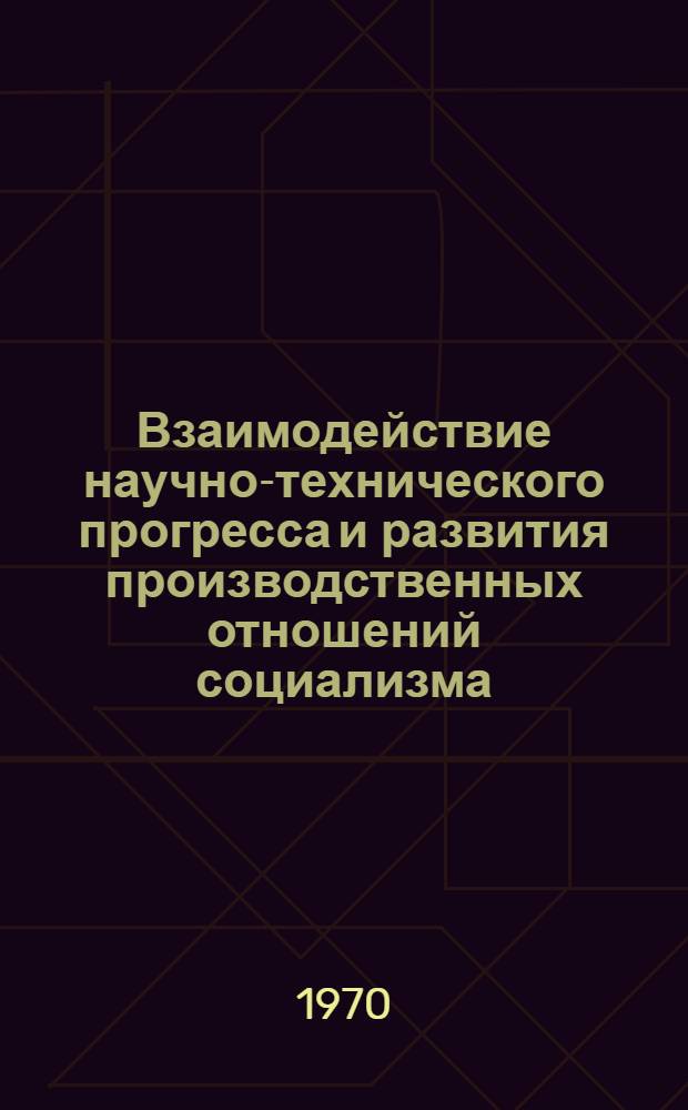 Взаимодействие научно-технического прогресса и развития производственных отношений социализма