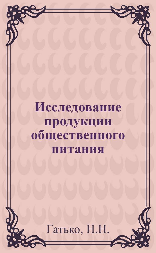 Исследование продукции общественного питания : Лекции для студентов IV курса технол. фак
