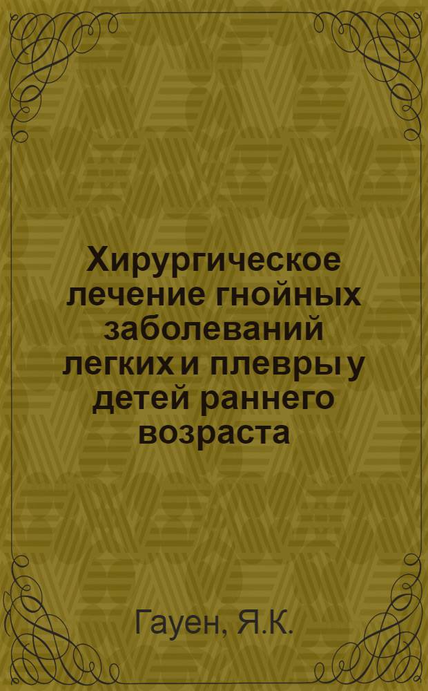 Хирургическое лечение гнойных заболеваний легких и плевры у детей раннего возраста : Автореф. дис. на соискание учен. степени д-ра мед. наук : (777)