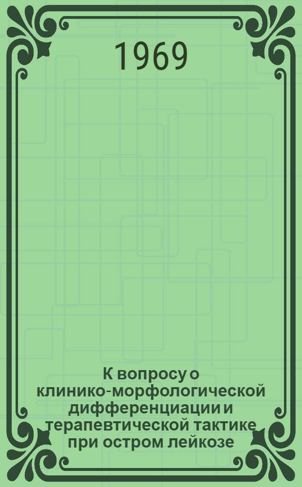 К вопросу о клинико-морфологической дифференциации и терапевтической тактике при остром лейкозе : Автореф. дис. на соискание учен. степени канд. мед. наук : (779)