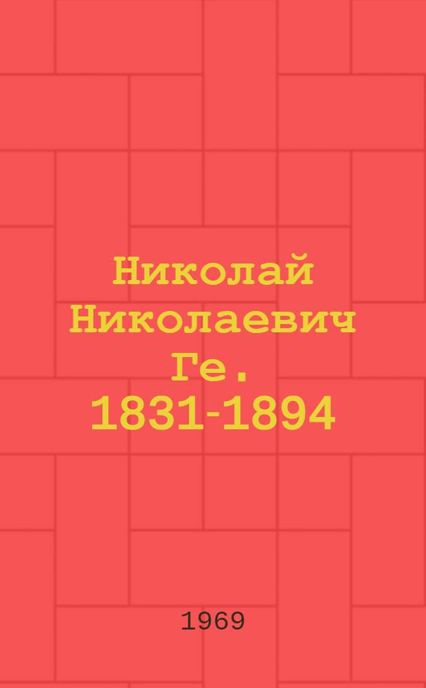 Николай Николаевич Ге. 1831-1894 : Выставка произведений : Каталог