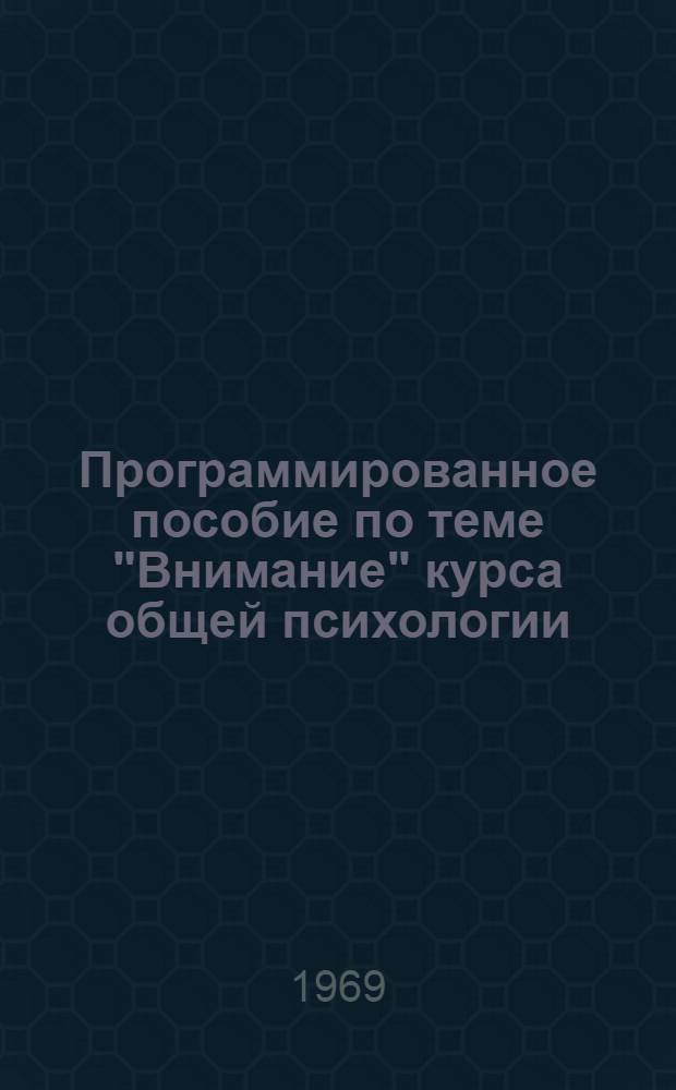 Программированное пособие по теме "Внимание" курса общей психологии : (Для студентов первых курсов пед. ин-тов)