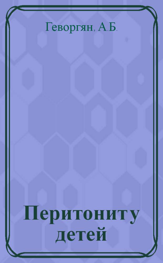 Перитонит у детей : (Некоторые вопросы патогенеза, клиники и лечения) : Автореф. дис. на соиск. учен. степени канд. мед. наук : (777)