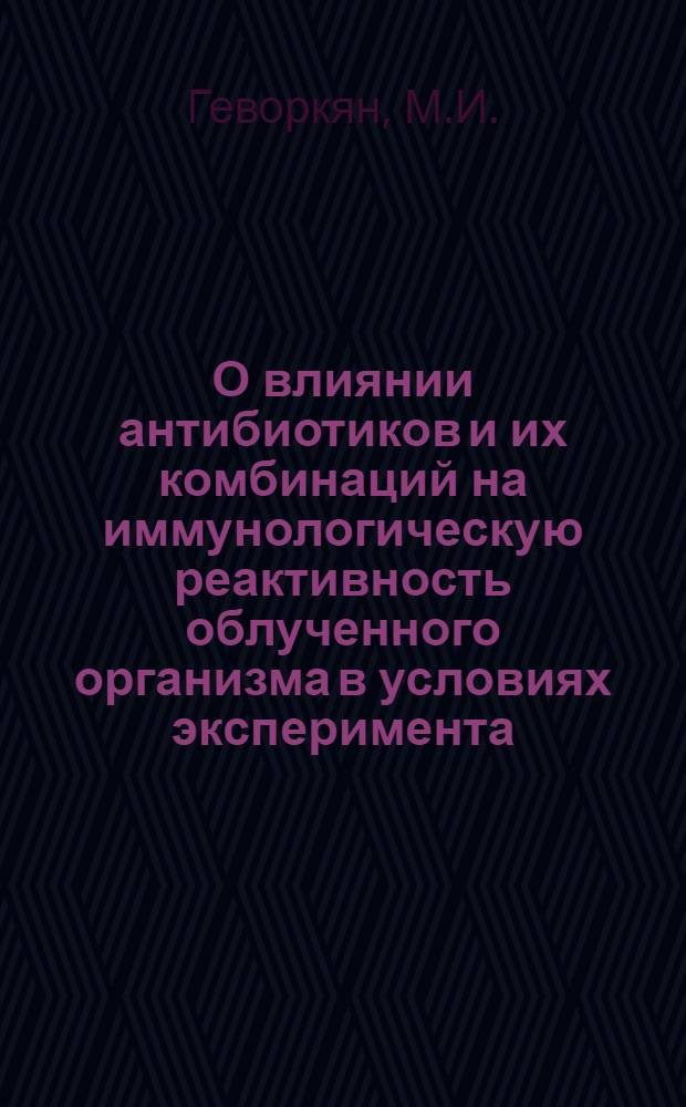 О влиянии антибиотиков и их комбинаций на иммунологическую реактивность облученного организма в условиях эксперимента : Автореф. дис. на соиск. учен. степени канд. мед. наук : (096)
