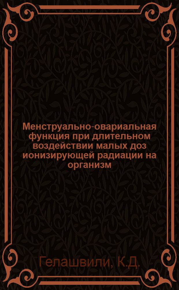 Менструально-овариальная функция при длительном воздействии малых доз ионизирующей радиации на организм : Автореф. дис. на соискание учен. степени д-ра мед. наук : (768)