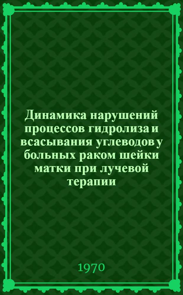 Динамика нарушений процессов гидролиза и всасывания углеводов у больных раком шейки матки при лучевой терапии : Автореф. дис. на соискание учен. степени канд. мед. наук : (14.769)