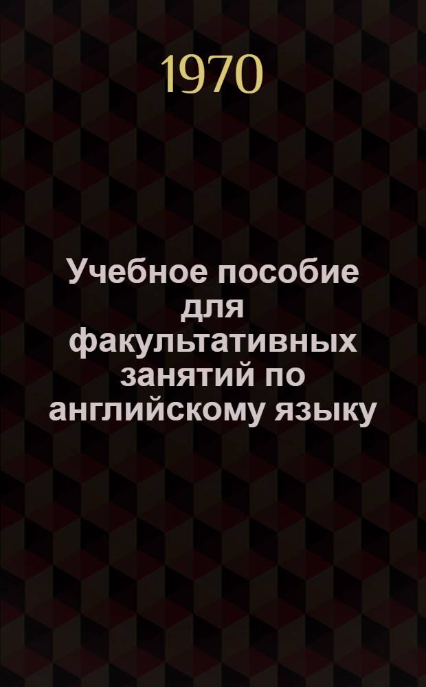 Учебное пособие для факультативных занятий по английскому языку : (Для учителей сел. школ)