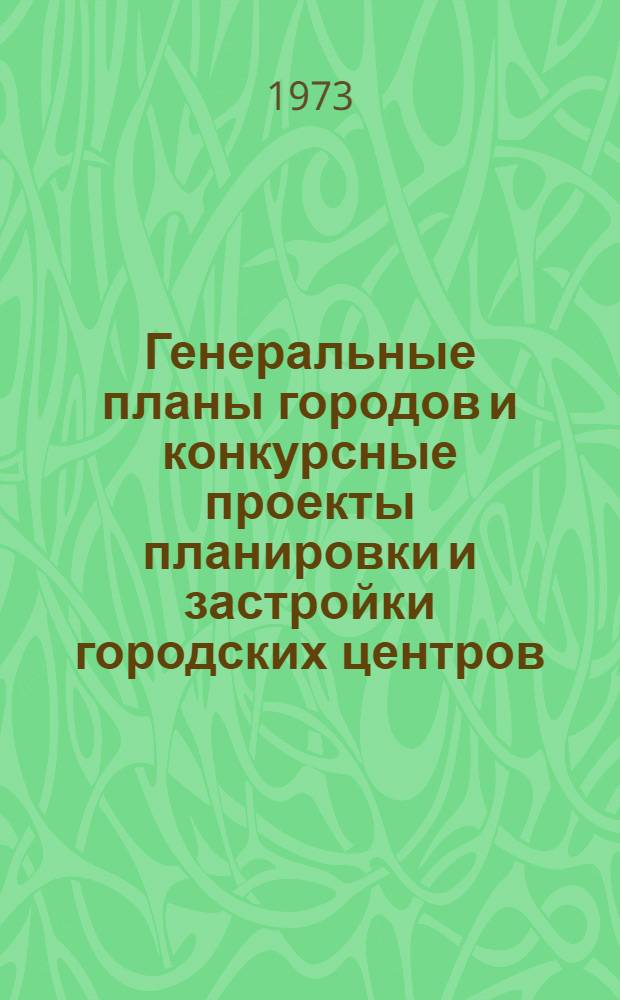 Генеральные планы городов и конкурсные проекты планировки и застройки городских центров : (Обзор проектов, рассмотр. Госгражданстроем в 1971 г.)