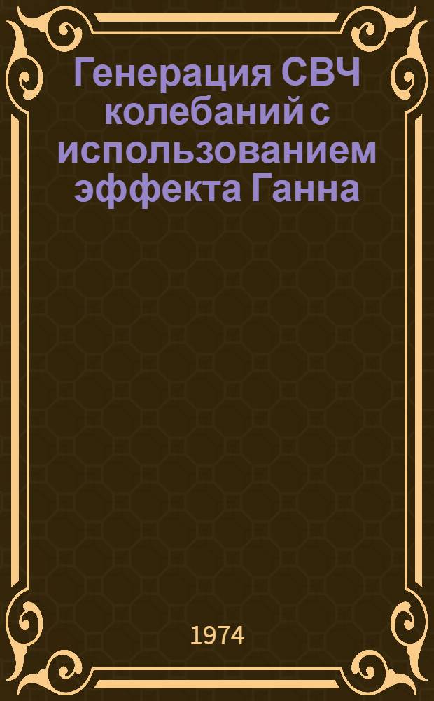Генерация СВЧ колебаний с использованием эффекта Ганна : Материалы всесоюз. симпозиума 11-13 сент. 1973 г.