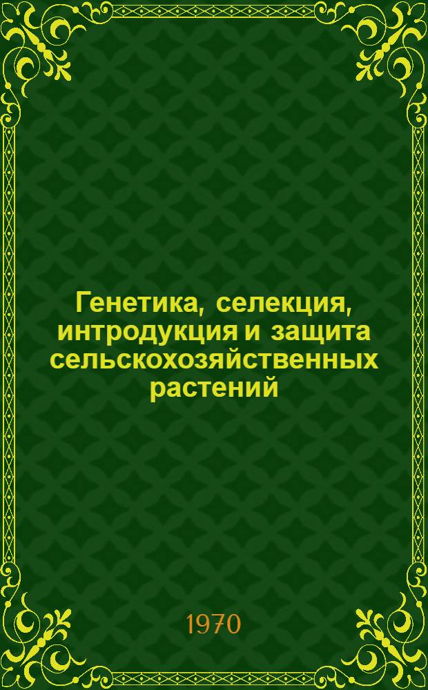 Генетика, селекция, интродукция и защита сельскохозяйственных растений : Сборник статей
