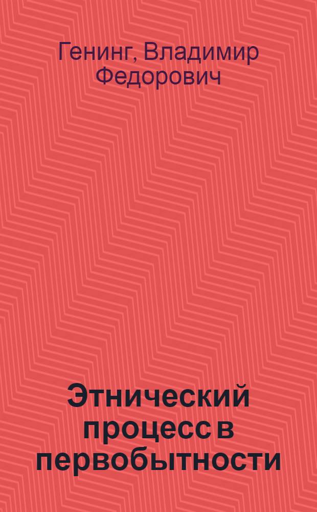 Этнический процесс в первобытности : Опыт исследования закономерности зарождения и раннего развития этноса : Учеб. пособие