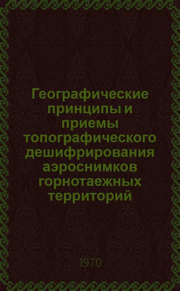 Географические принципы и приемы топографического дешифрирования аэроснимков горнотаежных территорий : Сборник статей