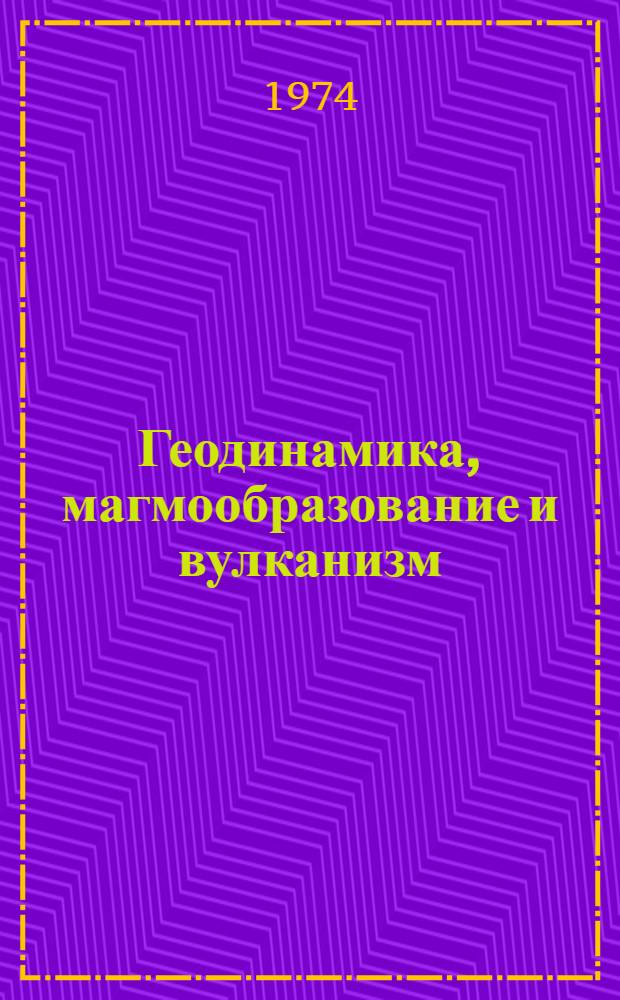 Геодинамика, магмообразование и вулканизм : Сборник статей