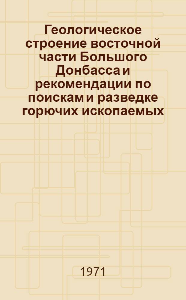 Геологическое строение восточной части Большого Донбасса и рекомендации по поискам и разведке горючих ископаемых