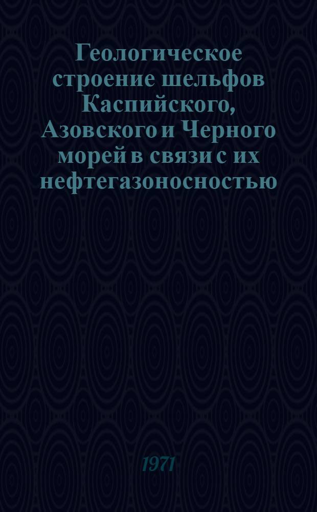 Геологическое строение шельфов Каспийского, Азовского и Черного морей в связи с их нефтегазоносностью