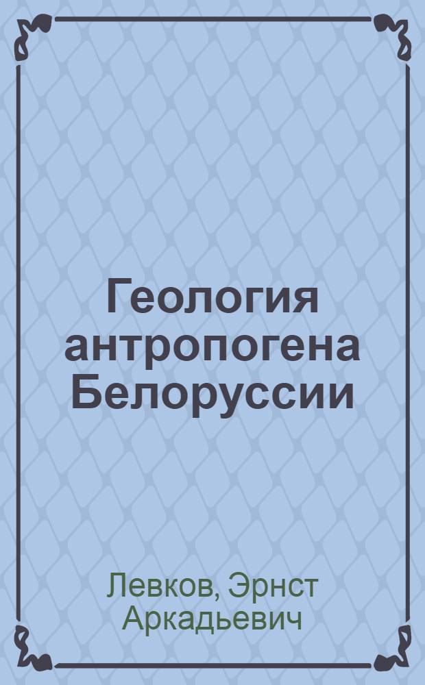 Геология антропогена Белоруссии : К IX конгрессу INQUA