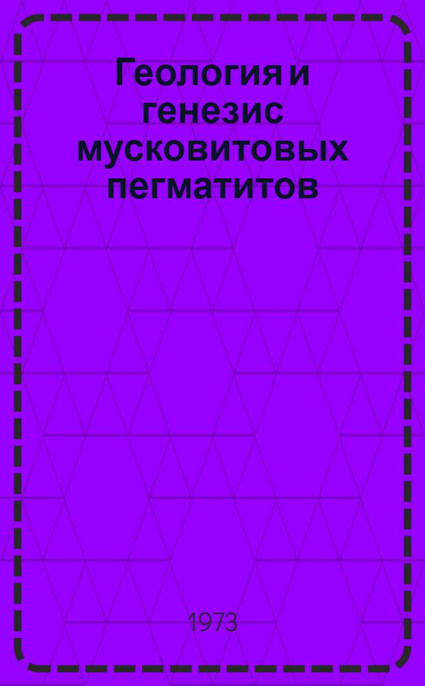 Геология и генезис мусковитовых пегматитов : Краткие тезисы докл. всесоюз. теорет. конф. 9-14 апр. 1973 г