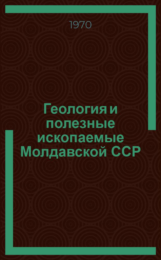 Геология и полезные ископаемые Молдавской ССР : Материалы совещания, посвящ. 10-летию Упр. геологии при Совете Министров МССР