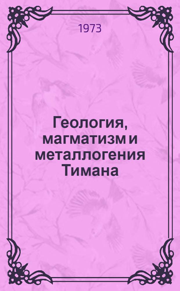 Геология, магматизм и металлогения Тимана : Тезисы докл. к совещ. 29 мая - 1 июня 1973 г