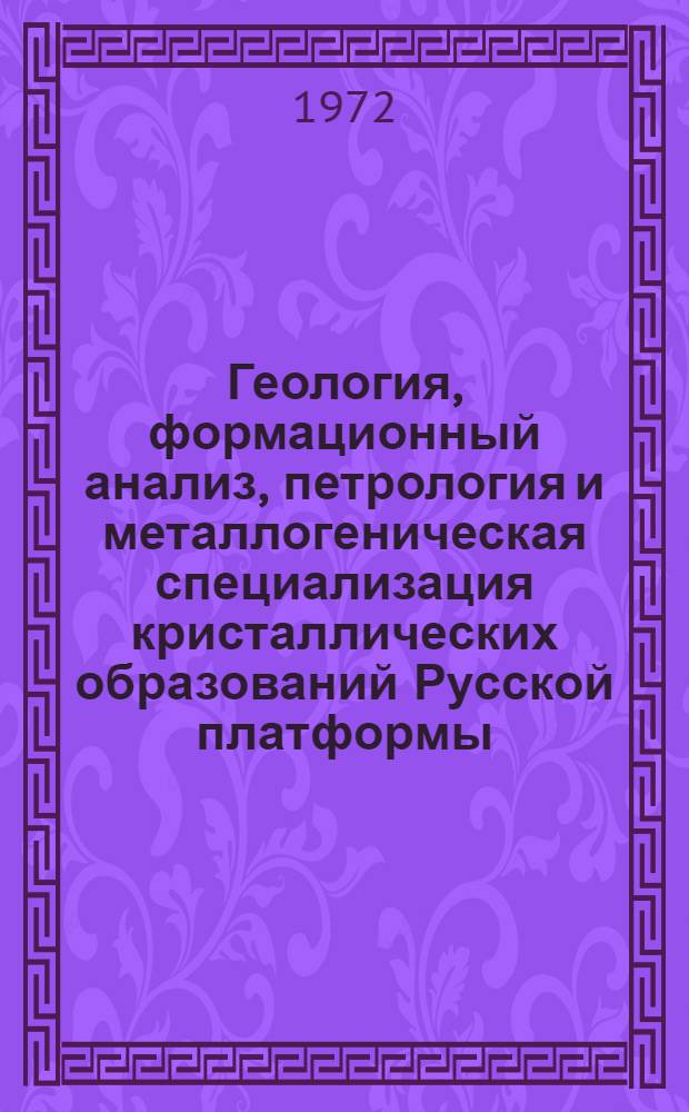 Геология, формационный анализ, петрология и металлогеническая специализация кристаллических образований Русской платформы : (Тезисы Второго петрогр. совещ. по Европ. части СССР)