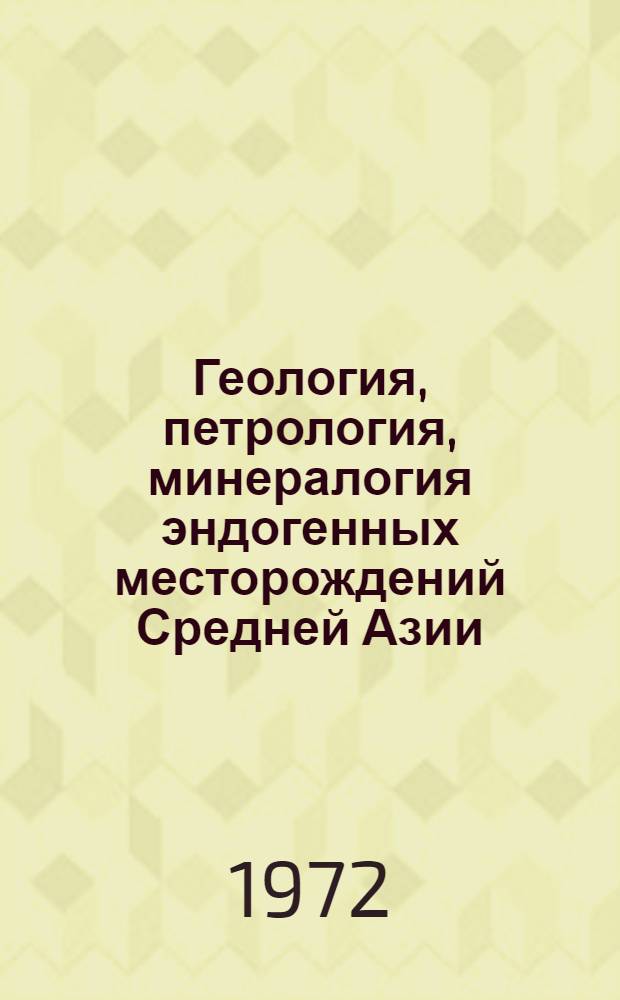 Геология, петрология, минералогия эндогенных месторождений Средней Азии : Сборник статей
