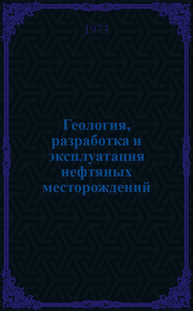 Геология, разработка и эксплуатация нефтяных месторождений : Сборник статей