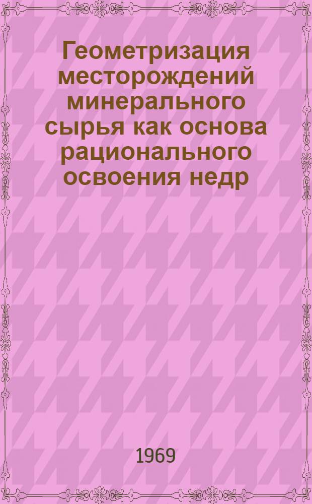 Геометризация месторождений минерального сырья как основа рационального освоения недр : Сборник статей : К 100-летию со дня рождения П.К. Соболевского