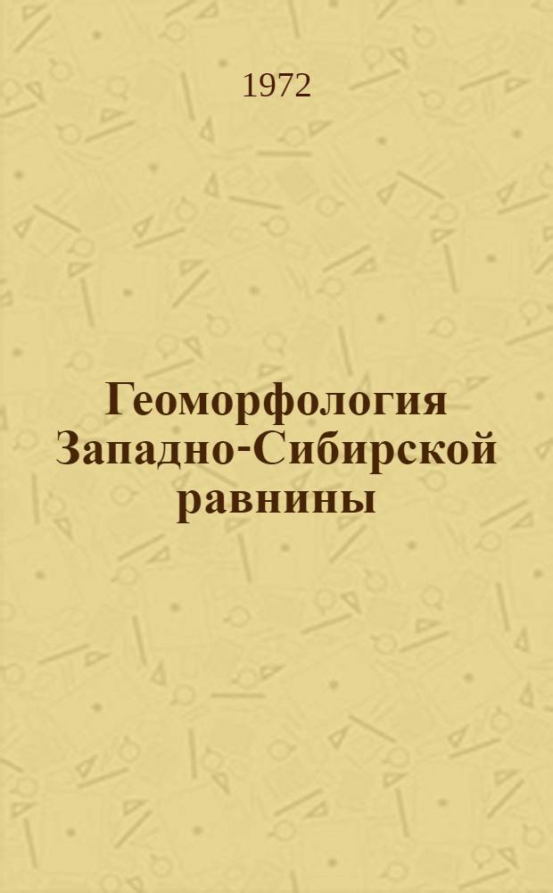 Геоморфология Западно-Сибирской равнины : (Объясн. записка к Геоморфол. карте Зап.-Сиб. равнины масштаба 1:1500000)