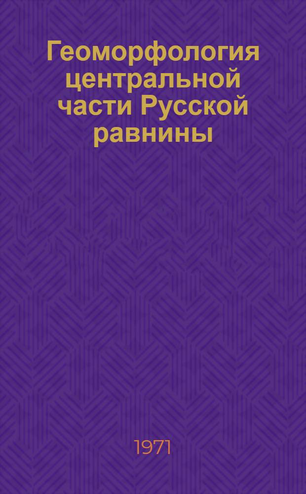Геоморфология центральной части Русской равнины : Материалы совещ