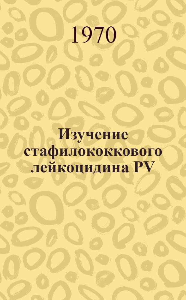 Изучение стафилококкового лейкоцидина PV : Автореф. дис. на соискание учен. степени канд. мед. наук : (096)