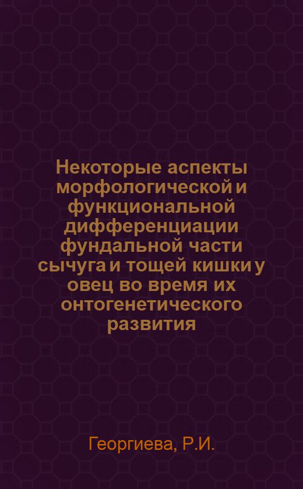 Некоторые аспекты морфологической и функциональной дифференциации фундальной части сычуга и тощей кишки у овец во время их онтогенетического развития : Автореферат дис. на соискание учен. степени канд. биол. наук : (099)