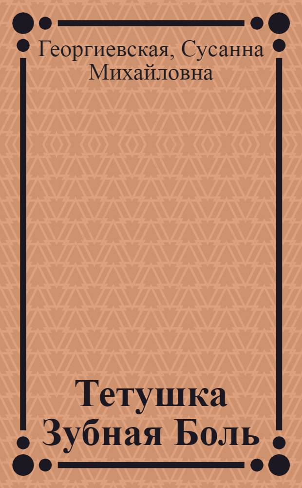 Тетушка Зубная Боль : Повесть : Для ст. дошкольного возраста