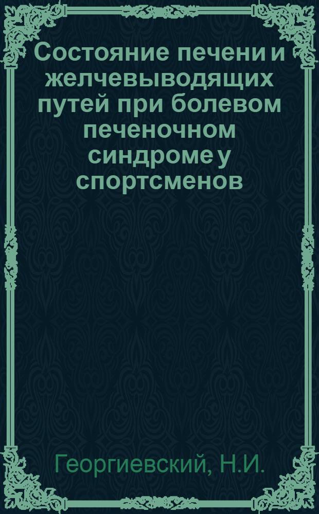 Состояние печени и желчевыводящих путей при болевом печеночном синдроме у спортсменов : Автореф. дис. на соискание учен. степени канд. мед. наук : (14.754)