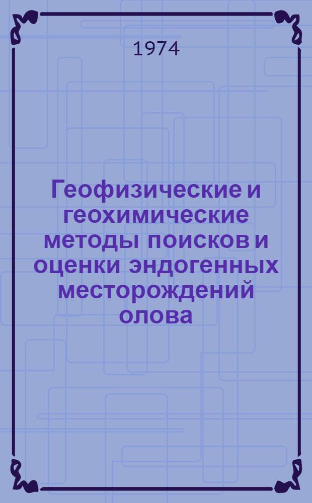Геофизические и геохимические методы поисков и оценки эндогенных месторождений олова