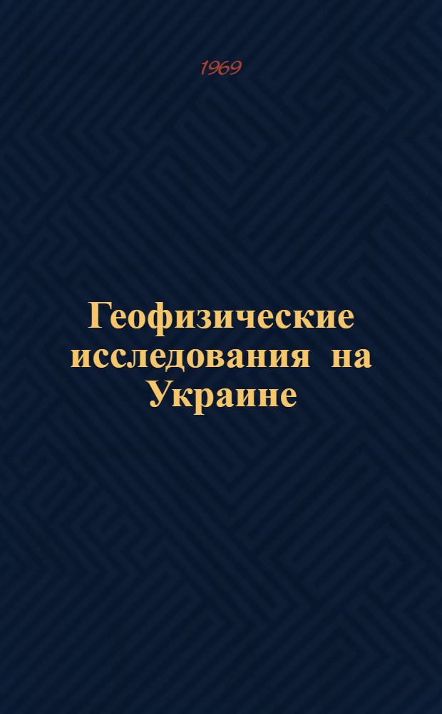 Геофизические исследования на Украине : Сборник статей