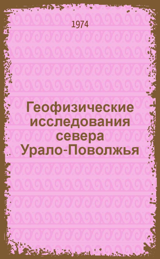 Геофизические исследования севера Урало-Поволжья : Сборник статей