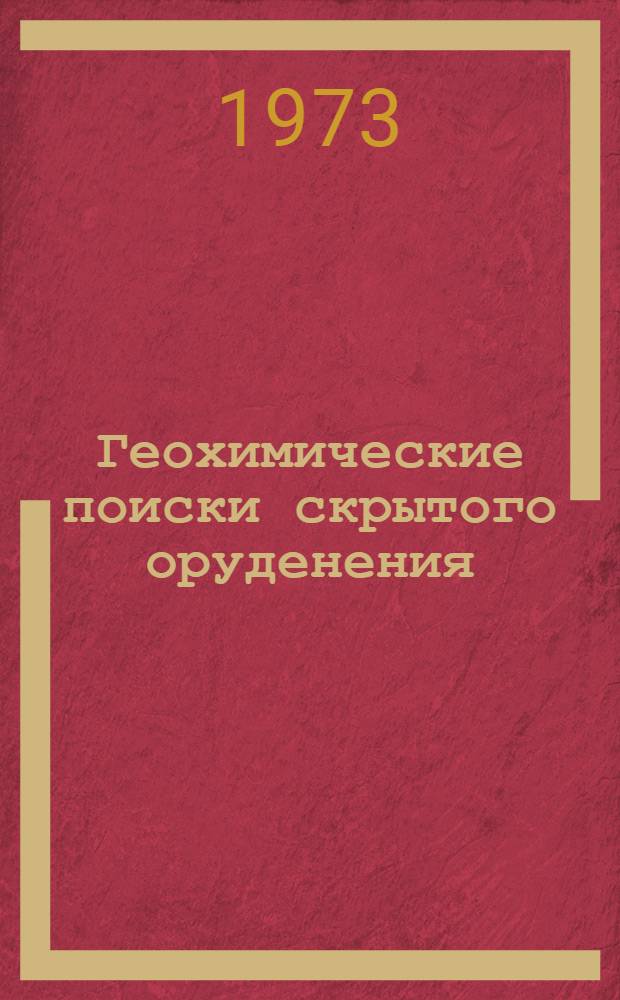 Геохимические поиски скрытого оруденения : Тезисы докл. на семинаре по обмену опытом "Методика изучения и результаты использования первичных геохим. ореолов при поисках скрытых рудных объектов"
