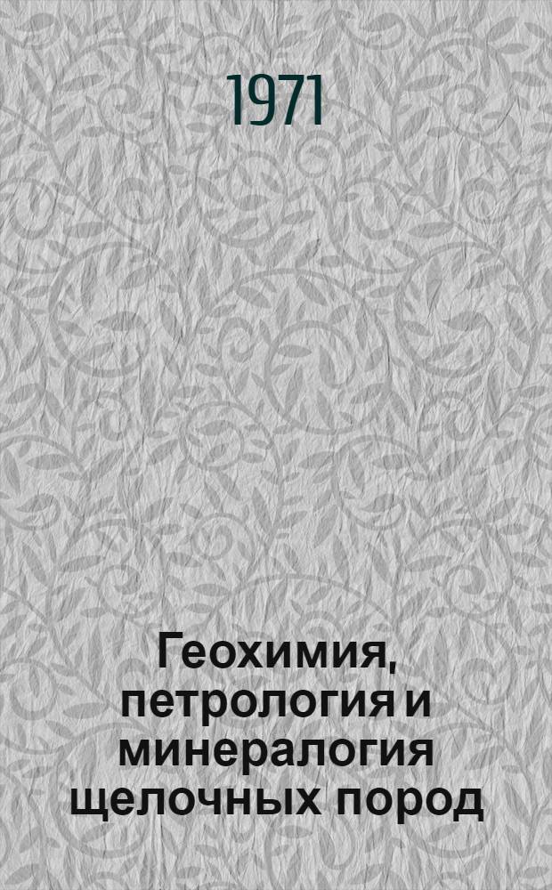 Геохимия, петрология и минералогия щелочных пород : Сборник статей : Посвящен 60-летию засл. деят. науки и техники РСФСР, лауреата Ленинской премии, проф., д-ра геол.-минерал. наук В.И. Герасимовского